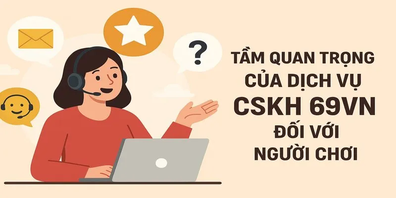 CSKH 69VN quan trọng nhường nào