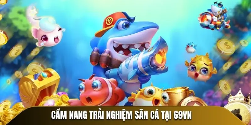 Cẩm nang trải nghiệm săn cá tại 69VN