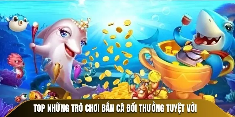 Top những trò chơi bắn cá đổi thưởng tuyệt vời
