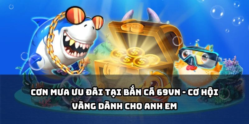 Săn ưu đãi khủng, quà nổ tung trời chỉ có tại bắn cá 69VN - đừng bỏ lỡ cơ hội hiếm có