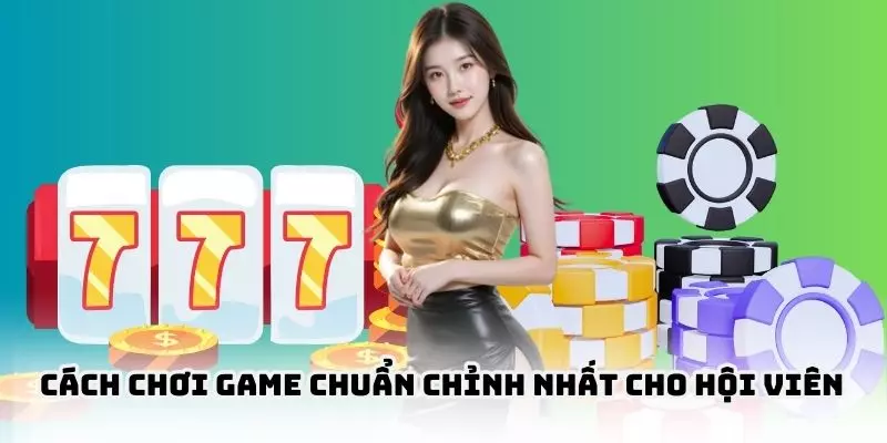 Cách chơi game chuẩn chỉnh nhất cho hội viên
