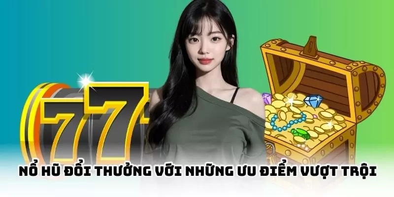 Ưu điểm của game nổ hũ chinh phục hội viên