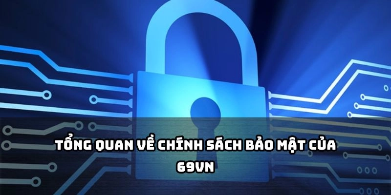 Nắm rõ khái quát chính sách bảo mật để yên tâm trải nghiệm tại 69VN